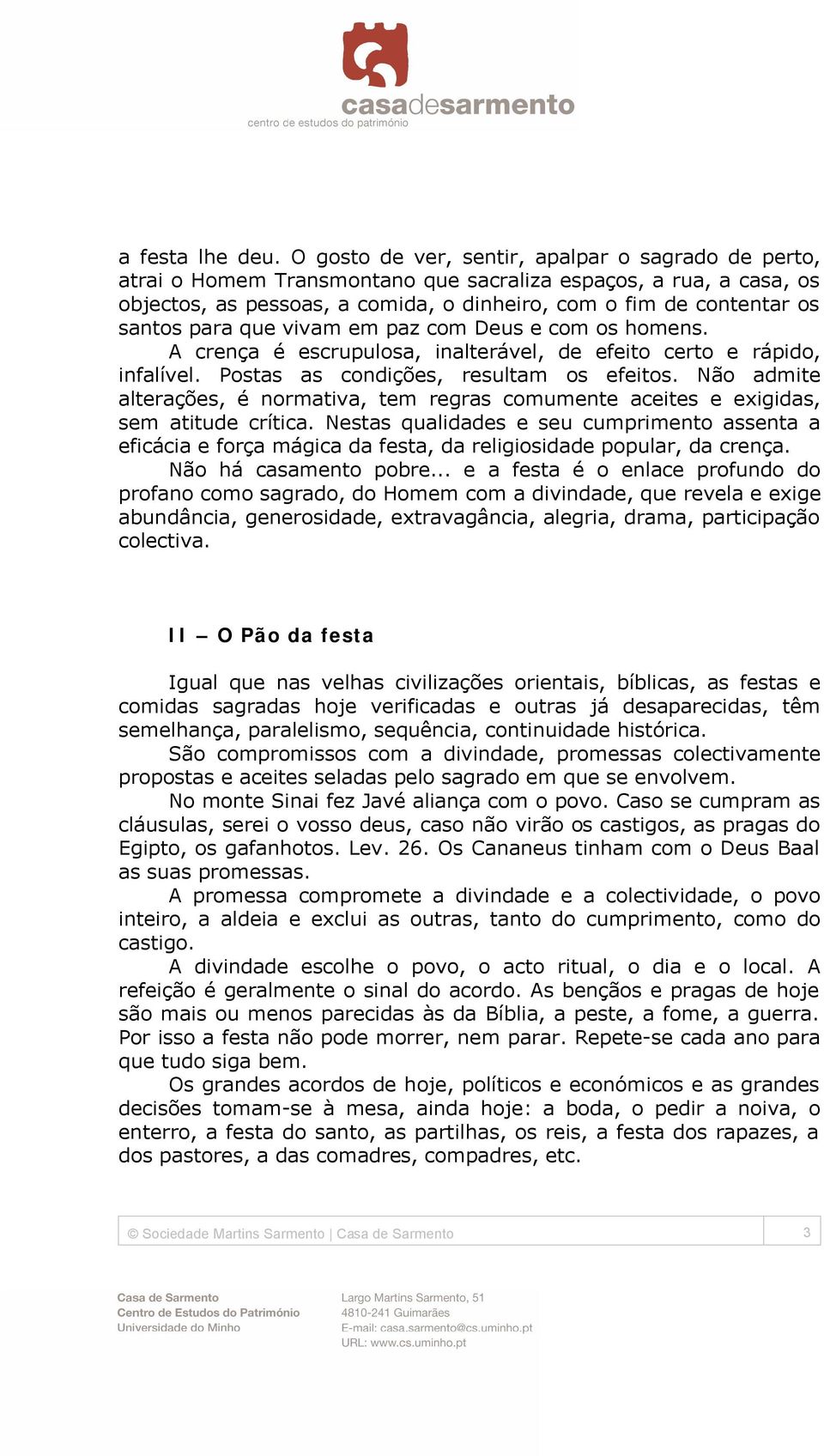 para que vivam em paz com Deus e com os homens. A crença é escrupulosa, inalterável, de efeito certo e rápido, infalível. Postas as condições, resultam os efeitos.