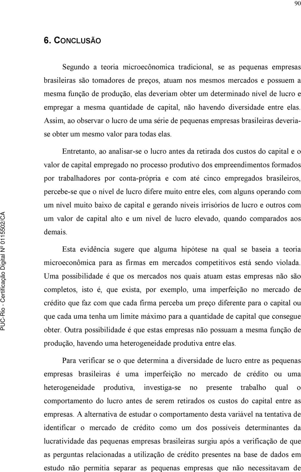 Assim, ao observar o lucro de uma série de pequenas empresas brasileiras deveriase obter um mesmo valor para todas elas.