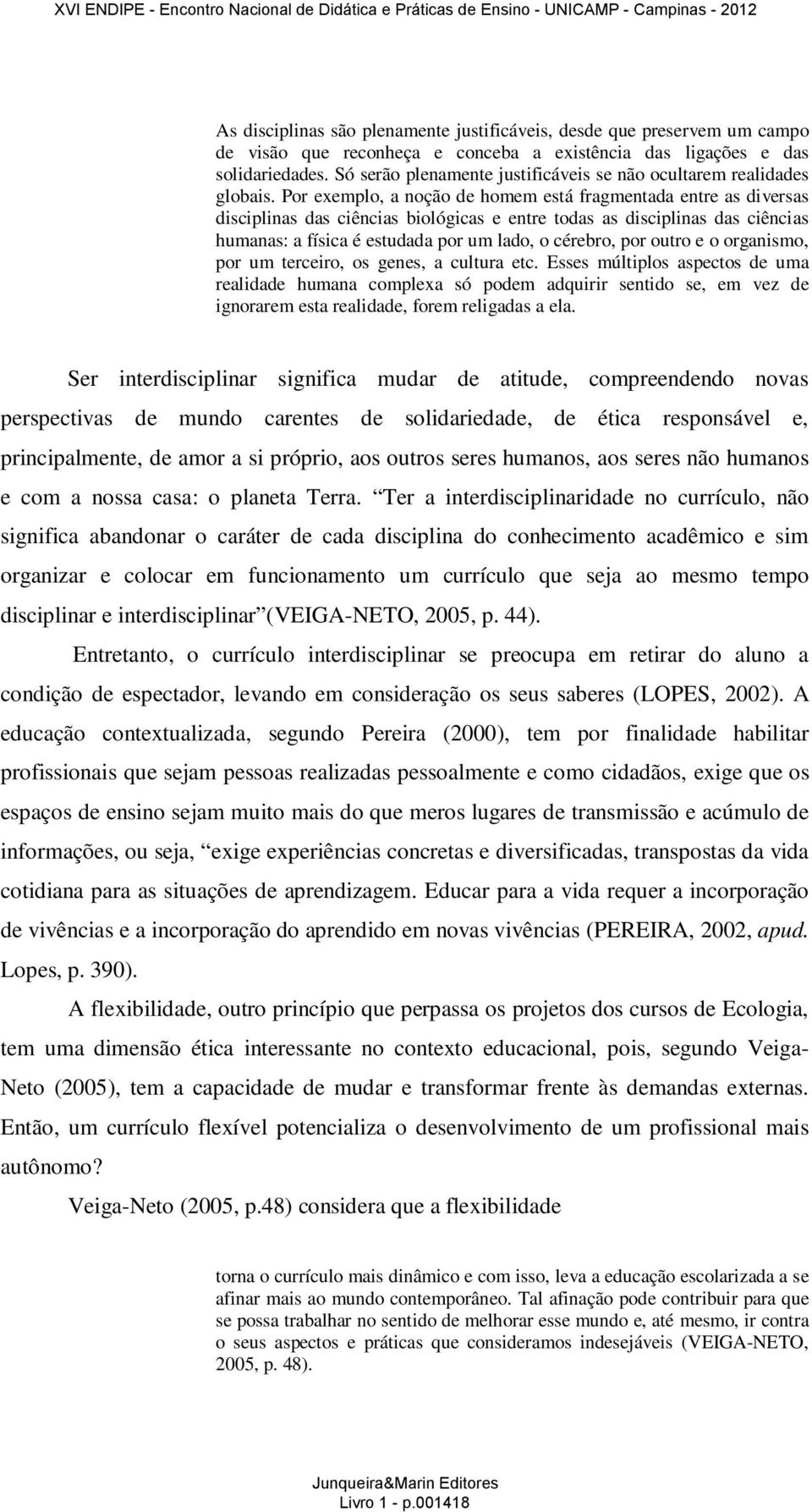 Por exemplo, a noção de homem está fragmentada entre as diversas disciplinas das ciências biológicas e entre todas as disciplinas das ciências humanas: a física é estudada por um lado, o cérebro, por