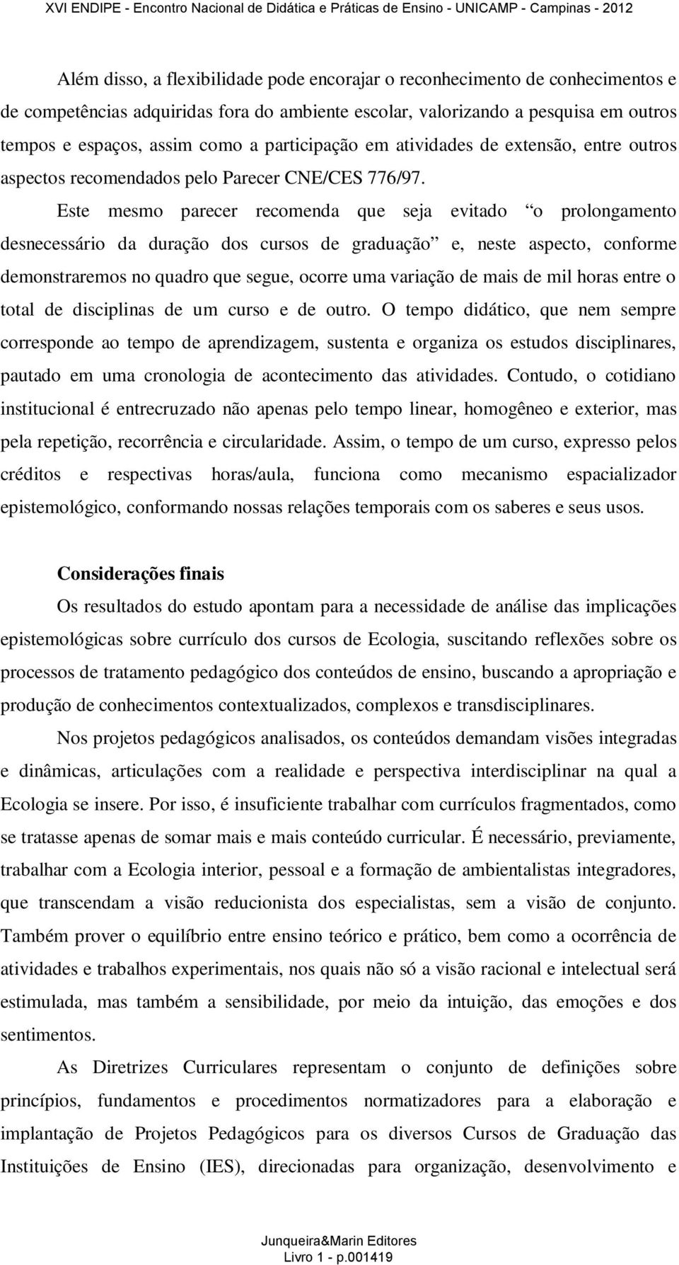 Este mesmo parecer recomenda que seja evitado o prolongamento desnecessário da duração dos cursos de graduação e, neste aspecto, conforme demonstraremos no quadro que segue, ocorre uma variação de