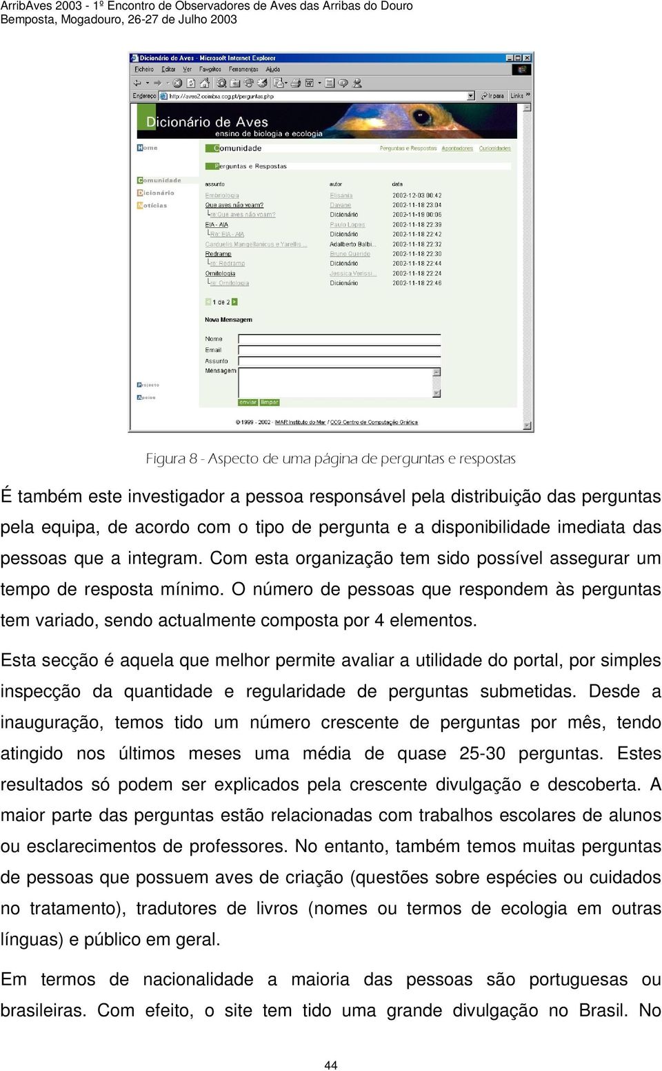 O número de pessoas que respondem às perguntas tem variado, sendo actualmente composta por 4 elementos.