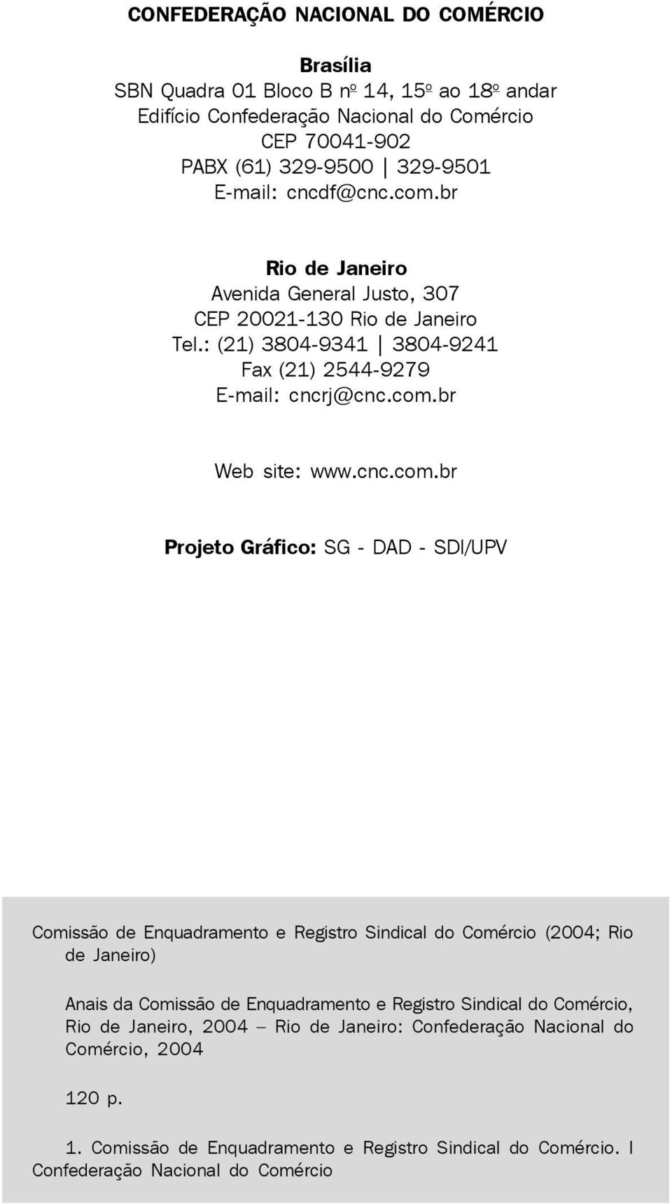 br Rio de Janeiro Avenida General Justo, 307 CEP 20021-130 Rio de Janeiro Tel.: (21) 3804-9341 3804-9241 Fax (21) 2544-9279 E-mail: cncrj@cnc.com.