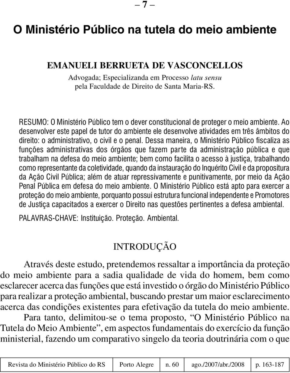 Ao desenvolver este papel de tutor do ambiente ele desenvolve atividades em três âmbitos do direito: o administrativo, o civil e o penal.