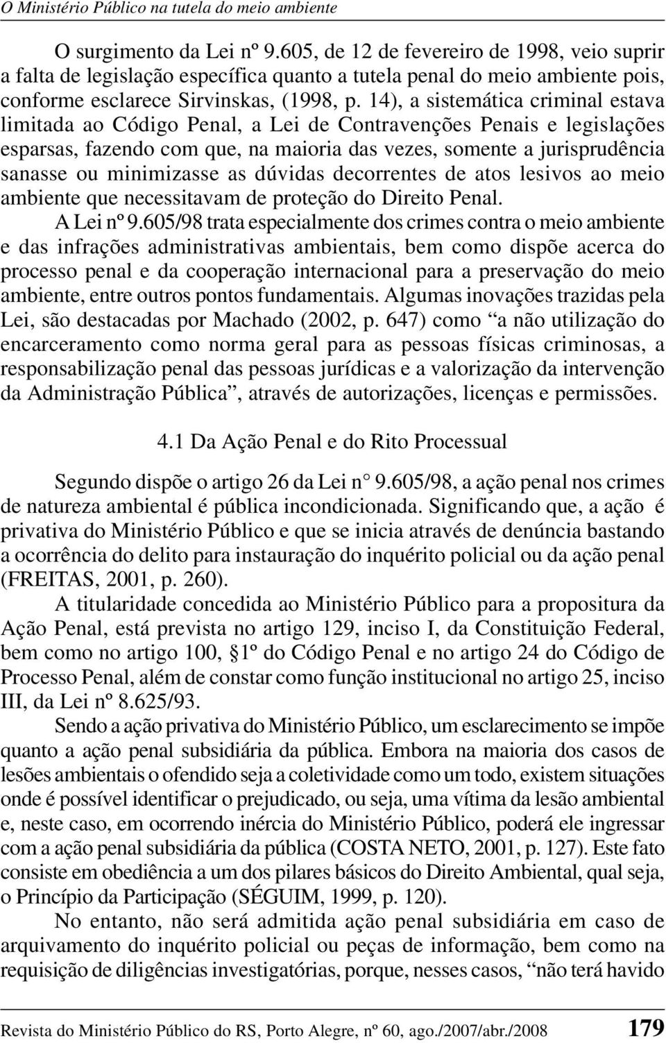 14), a sistemática criminal estava limitada ao Código Penal, a Lei de Contravenções Penais e legislações esparsas, fazendo com que, na maioria das vezes, somente a jurisprudência sanasse ou