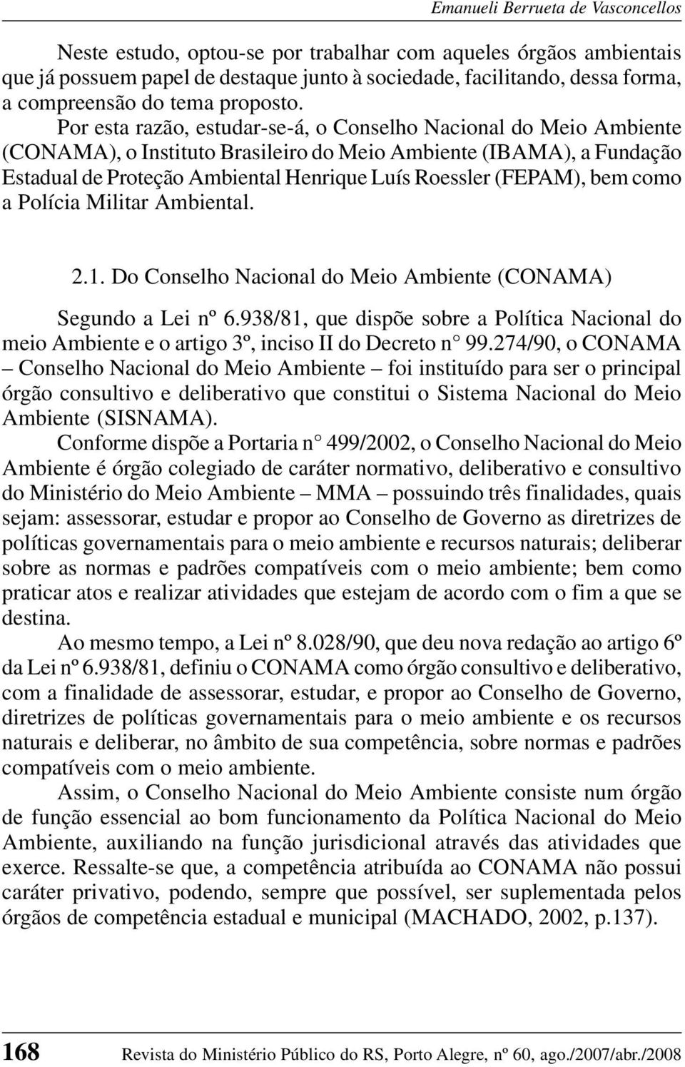 Por esta razão, estudar-se-á, o Conselho Nacional do Meio Ambiente (CONAMA), o Instituto Brasileiro do Meio Ambiente (IBAMA), a Fundação Estadual de Proteção Ambiental Henrique Luís Roessler (FEPAM),