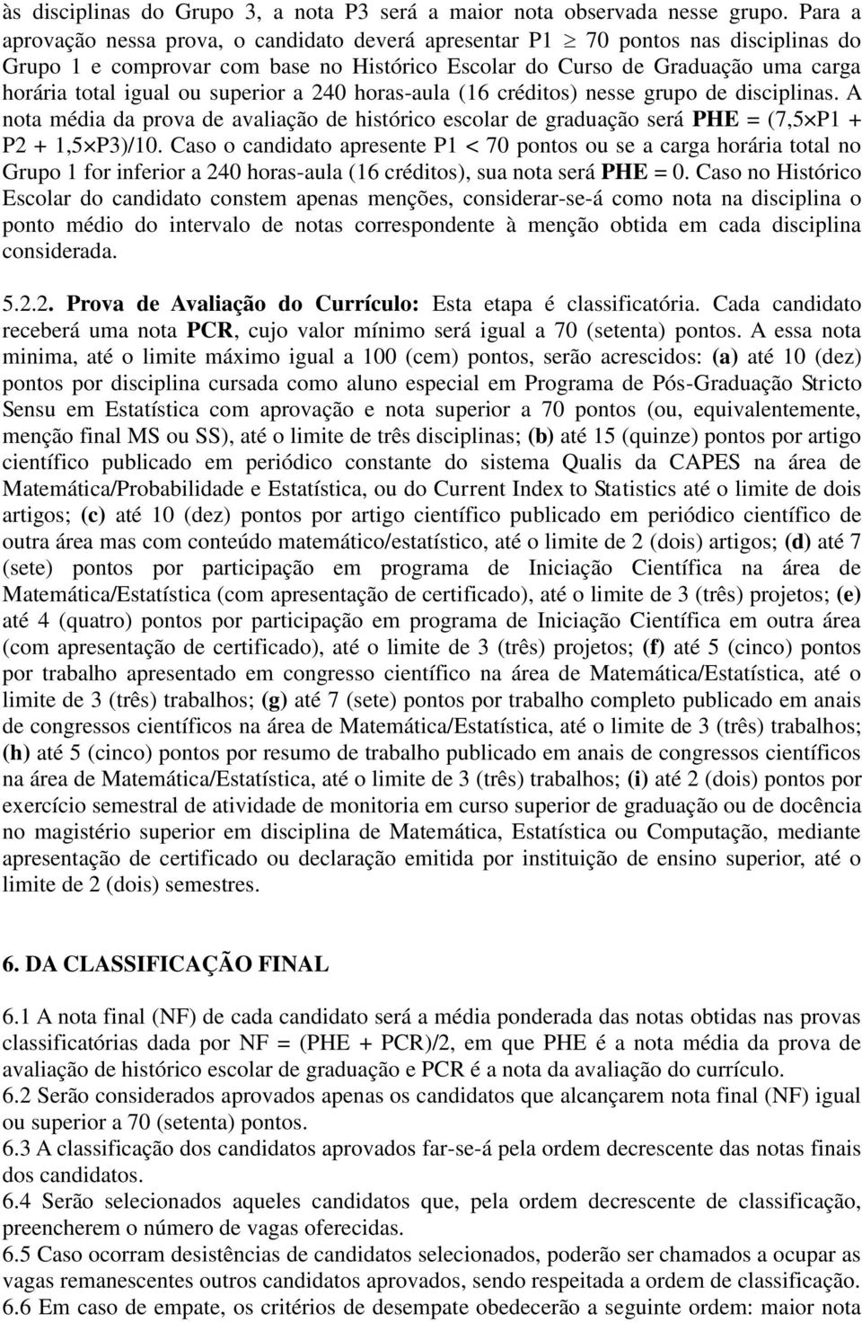 superior a 40 horas-aula (6 créditos) nesse grupo de disciplinas. A nota média da prova de avaliação de histórico escolar de graduação será PHE = (7,5 P + P +,5 P)/0.