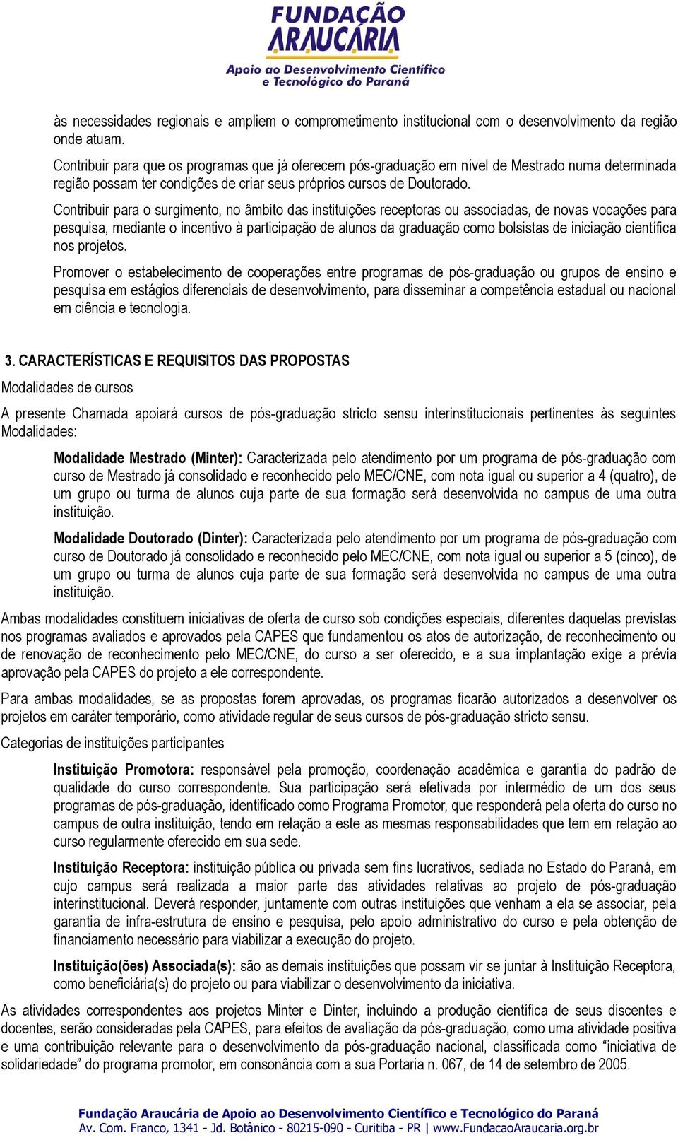 Contribuir para o surgimento, no âmbito das instituições receptoras ou associadas, de novas vocações para pesquisa, mediante o incentivo à participação de alunos da graduação como bolsistas de