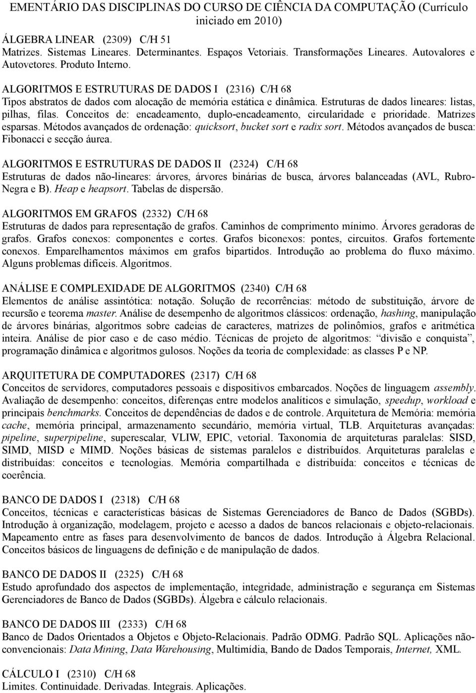 Estruturas de dados lineares: listas, pilhas, filas. Conceitos de: encadeamento, duplo-encadeamento, circularidade e prioridade. Matrizes esparsas.