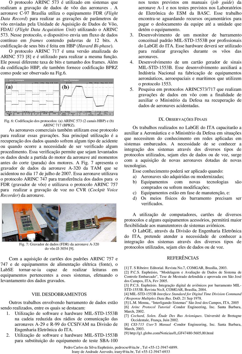 Acquisition Unit) utilizando o ARINC 573. Nesse protocolo, o dispositivo envia um fluxo de dados contínuo em frames contendo palavras de 12 bits.