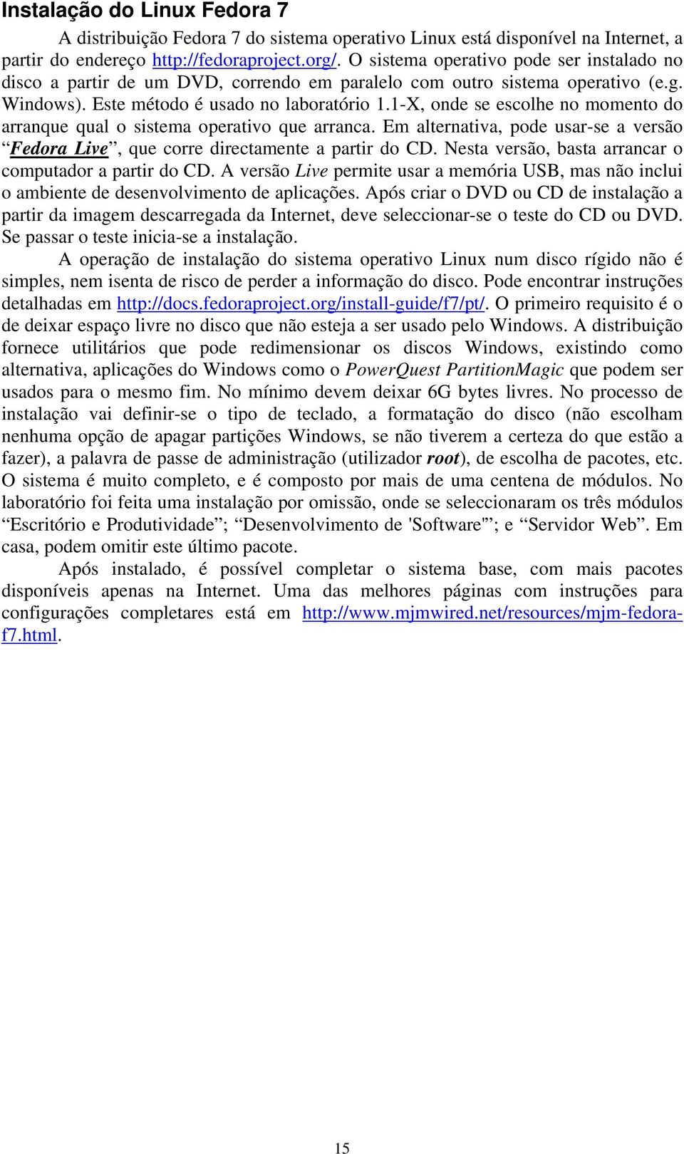 1-X, onde se escolhe no momento do arranque qual o sistema operativo que arranca. Em alternativa, pode usar-se a versão Fedora Live, que corre directamente a partir do CD.