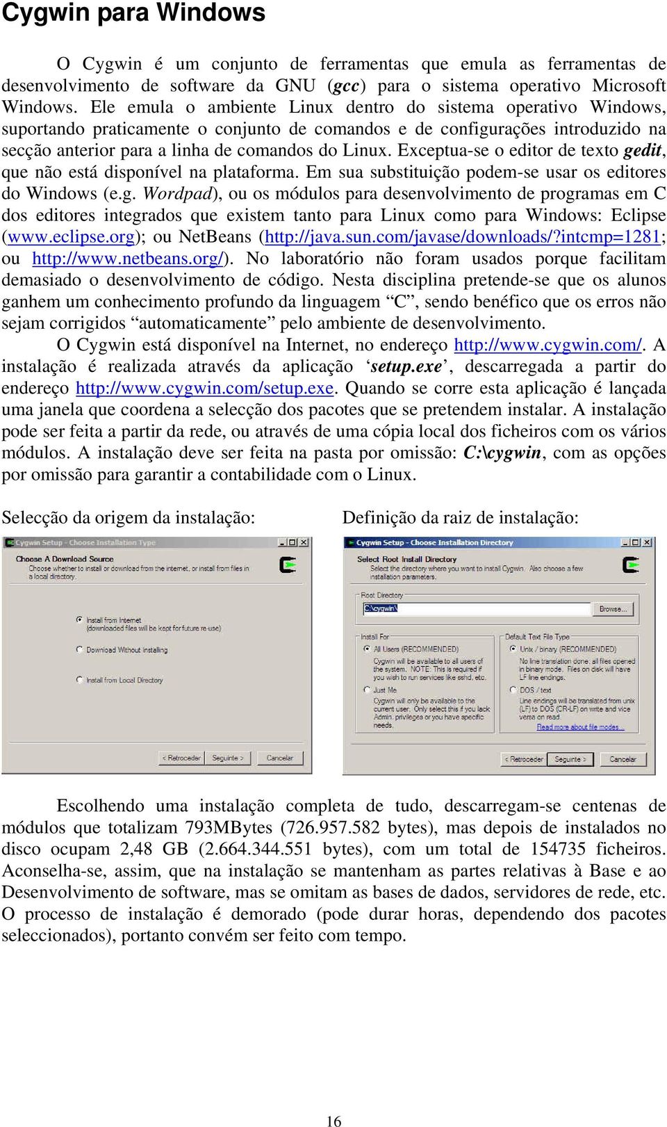 Exceptua-se o editor de texto gedit, que não está disponível na plataforma. Em sua substituição podem-se usar os editores do Windows (e.g. Wordpad), ou os módulos para desenvolvimento de programas em C dos editores integrados que existem tanto para Linux como para Windows: Eclipse (www.