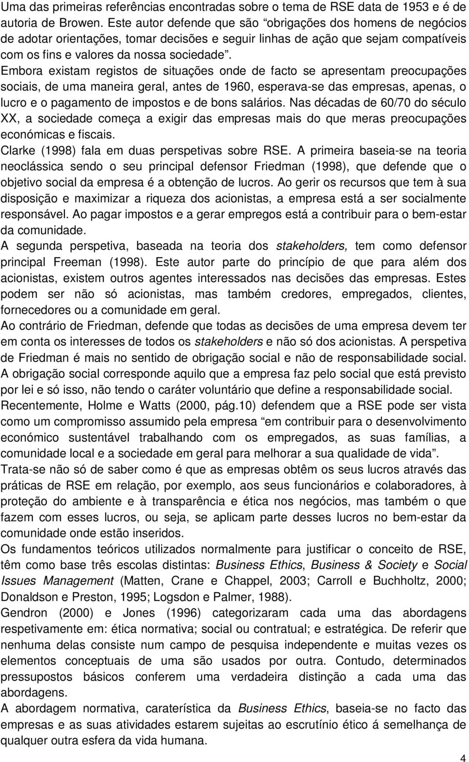 Embora existam registos de situações onde de facto se apresentam preocupações sociais, de uma maneira geral, antes de 1960, esperava-se das empresas, apenas, o lucro e o pagamento de impostos e de