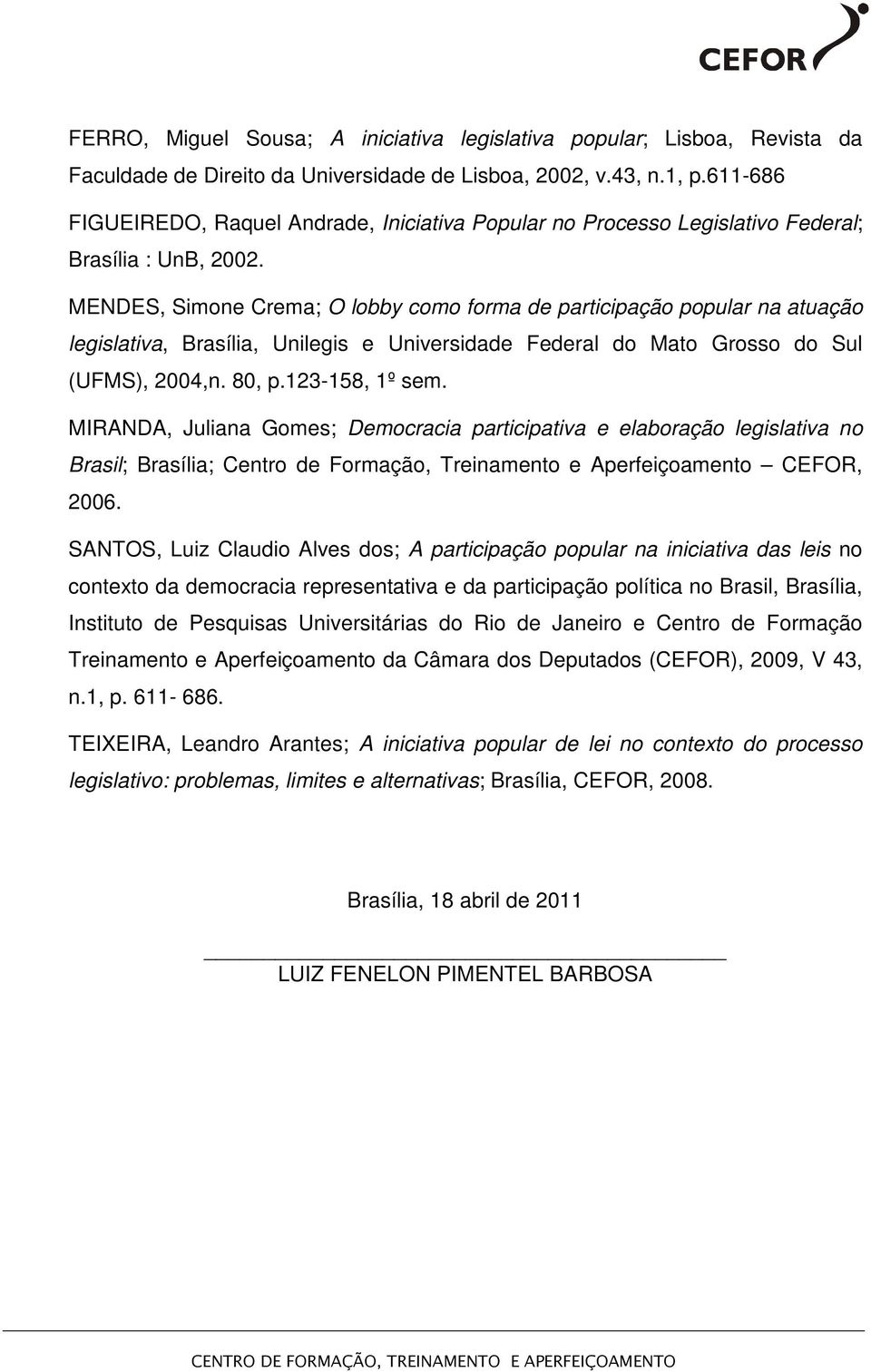 MENDES, Simone Crema; O lobby como forma de participação popular na atuação legislativa, Brasília, Unilegis e Universidade Federal do Mato Grosso do Sul (UFMS), 2004,n. 80, p.123-158, 1º sem.