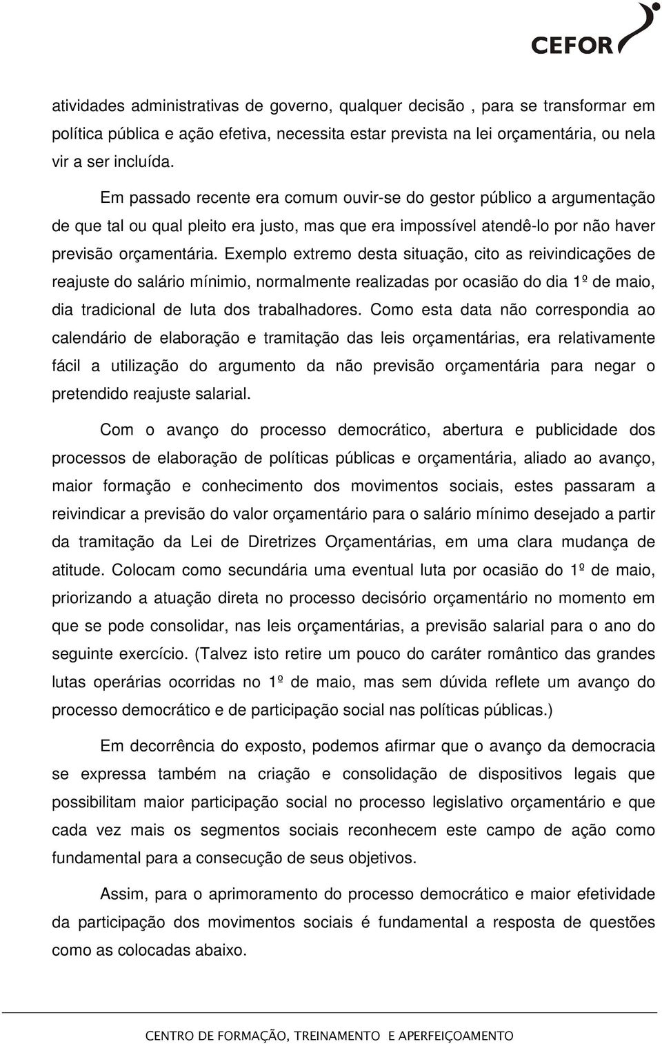 Exemplo extremo desta situação, cito as reivindicações de reajuste do salário mínimio, normalmente realizadas por ocasião do dia 1º de maio, dia tradicional de luta dos trabalhadores.