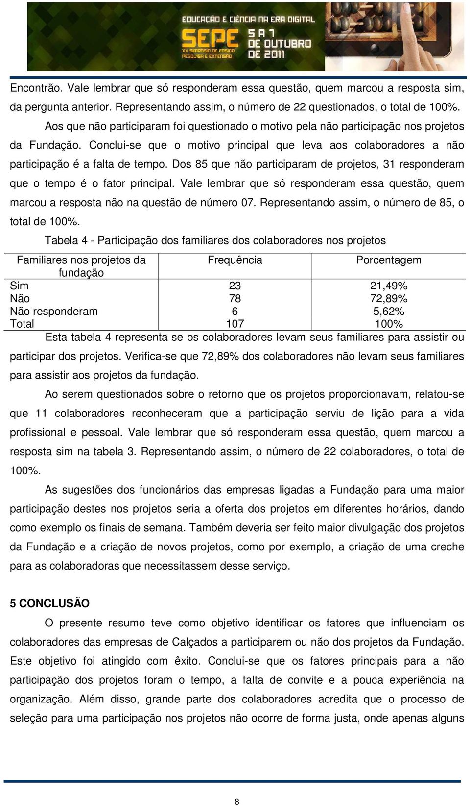 Dos 85 que não participaram de projetos, 31 responderam que o tempo é o fator principal. Vale lembrar que só responderam essa questão, quem marcou a resposta não na questão de número 07.