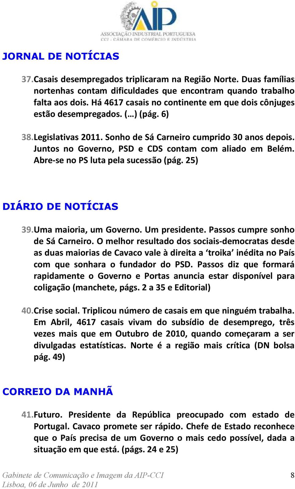 Juntos no Governo, PSD e CDS contam com aliado em Belém. Abre-se no PS luta pela sucessão (pág. 25) DIÁRIO DE NOTÍCIAS 39. Uma maioria, um Governo. Um presidente. Passos cumpre sonho de Sá Carneiro.