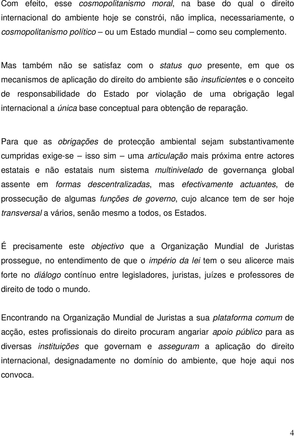 Mas também não se satisfaz com o status quo presente, em que os mecanismos de aplicação do direito do ambiente são insuficientes e o conceito de responsabilidade do Estado por violação de uma