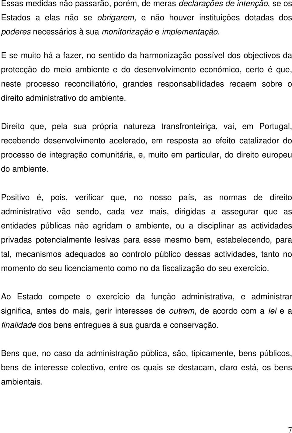 E se muito há a fazer, no sentido da harmonização possível dos objectivos da protecção do meio ambiente e do desenvolvimento económico, certo é que, neste processo reconciliatório, grandes