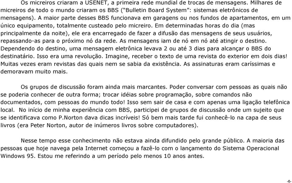 Em determinadas horas do dia (mas principalmente da noite), ele era encarregado de fazer a difusão das mensagens de seus usuários, repassando-as para o próximo nó da rede.