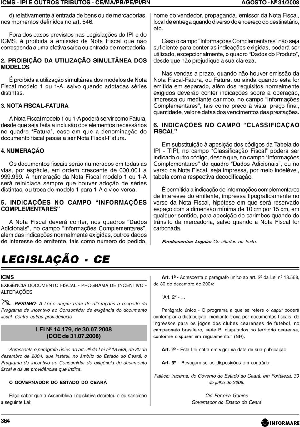 PROIBIÇÃO DA UTILIZAÇÃO SIMULTÂNEA DOS MODELOS É proibida a utilização simultânea dos modelos de Nota Fiscal modelo 1 ou 1-A, salvo quando adotadas séries distintas. 3.