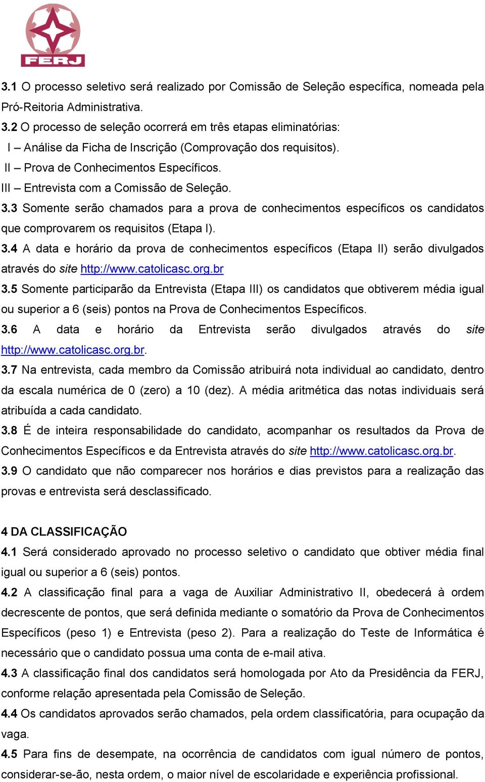 III Entrevista com a Comissão de Seleção. 3.3 Somente serão chamados para a prova de conhecimentos específicos os candidatos que comprovarem os requisitos (Etapa I). 3.4 A data e horário da prova de conhecimentos específicos (Etapa II) serão divulgados através do site http://www.