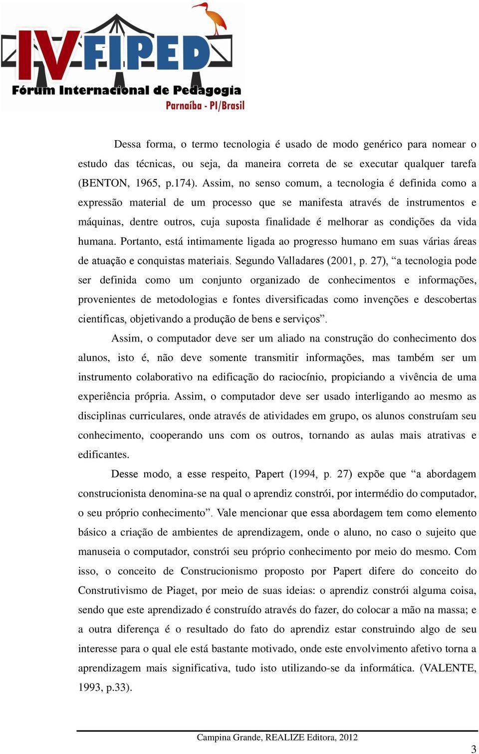 condições da vida humana. Portanto, está intimamente ligada ao progresso humano em suas várias áreas de atuação e conquistas materiais. Segundo Valladares (2001, p.