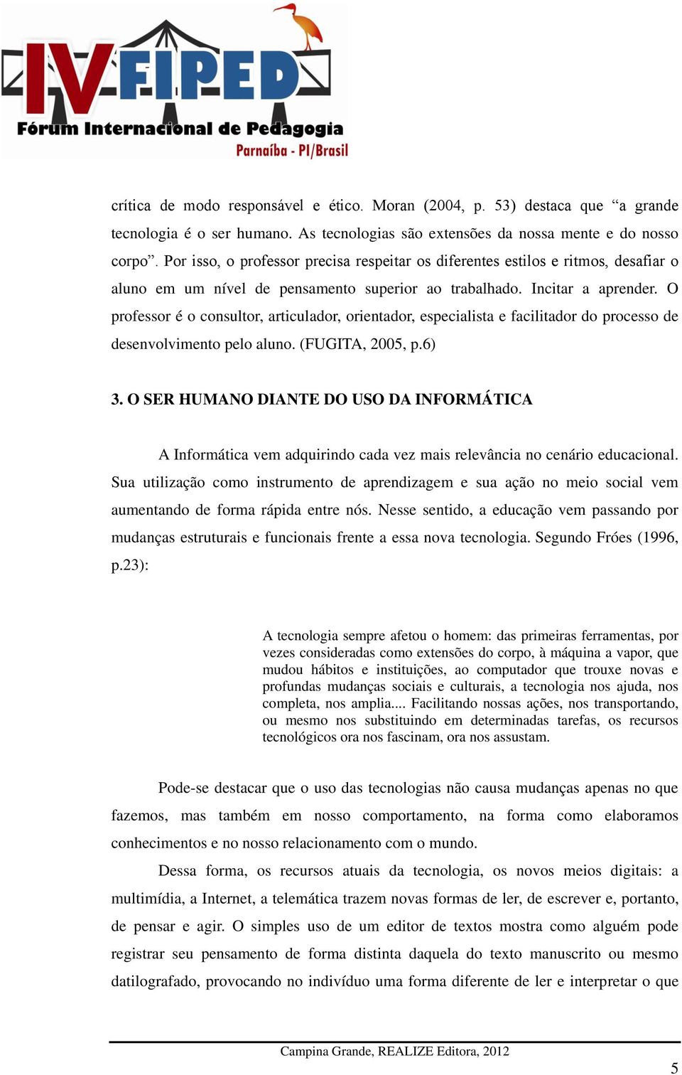 O professor é o consultor, articulador, orientador, especialista e facilitador do processo de desenvolvimento pelo aluno. (FUGITA, 2005, p.6) 3.