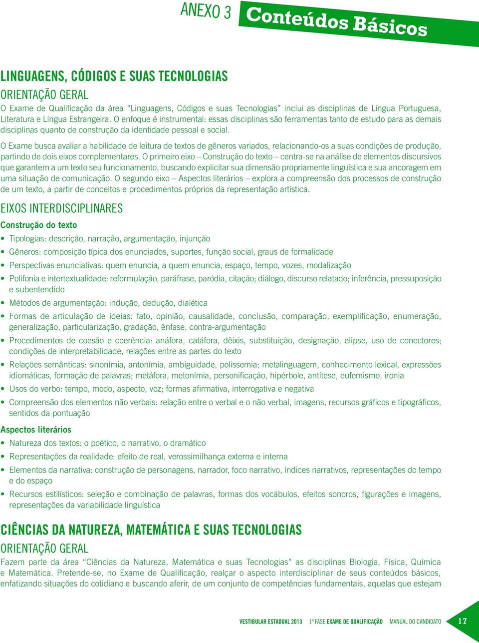 O Exame busca avaliar a habilidade de leitura de textos de gêneros variados, relacionando-os a suas condições de produção, partindo de dois eixos complementares.