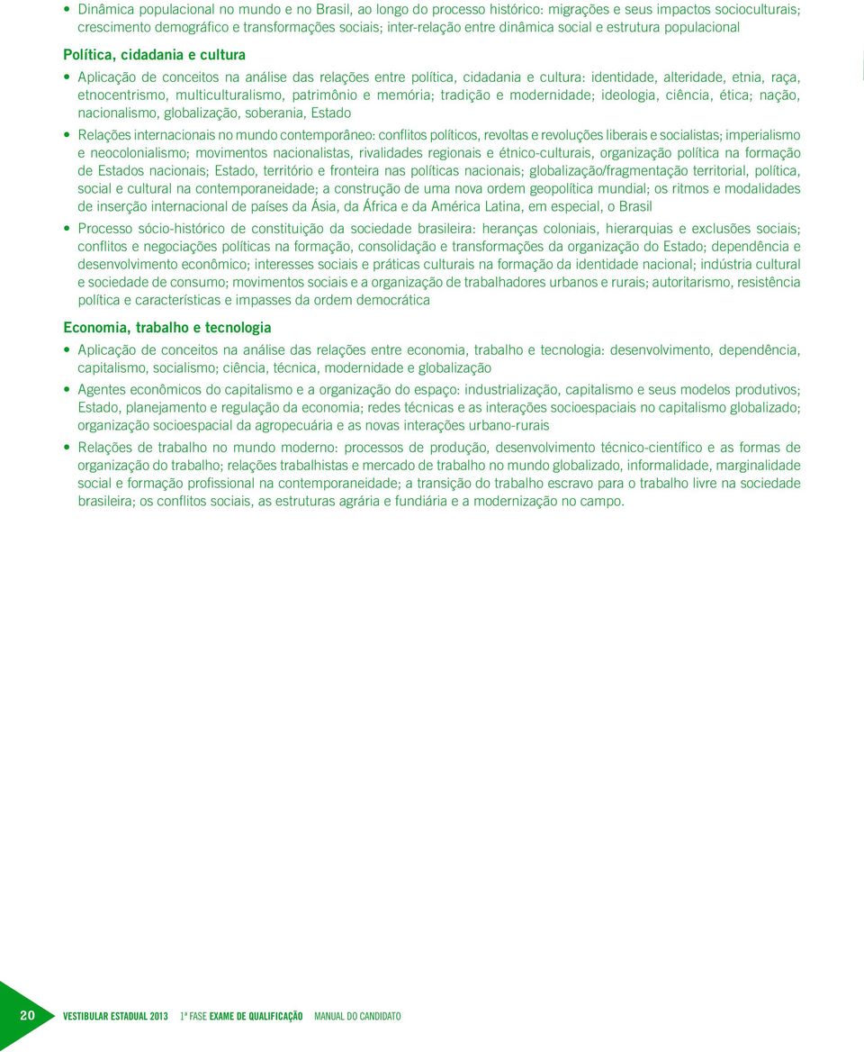 multiculturalismo, patrimônio e memória; tradição e modernidade; ideologia, ciência, ética; nação, nacionalismo, globalização, soberania, Estado Relações internacionais no mundo contemporâneo: