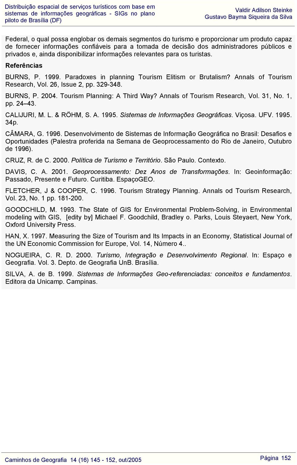 BURNS, P. 2004. Tourism Planning: A Third Way? Annals of Tourism Research, Vol. 31, No. 1, pp. 24 43. CALIJURI, M. L. & RÖHM, S. A. 1995. Sistemas de Informações Geográficas. Viçosa. UFV. 1995. 34p.