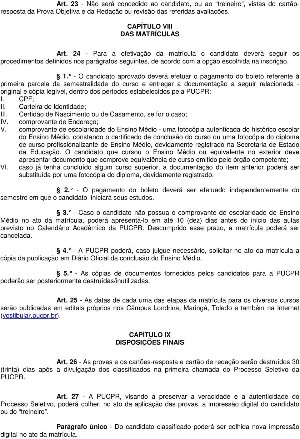 - O candidato aprovado deverá efetuar o pagamento do boleto referente à primeira parcela da semestralidade do curso e entregar a documentação a seguir relacionada - original e cópia legível, dentro