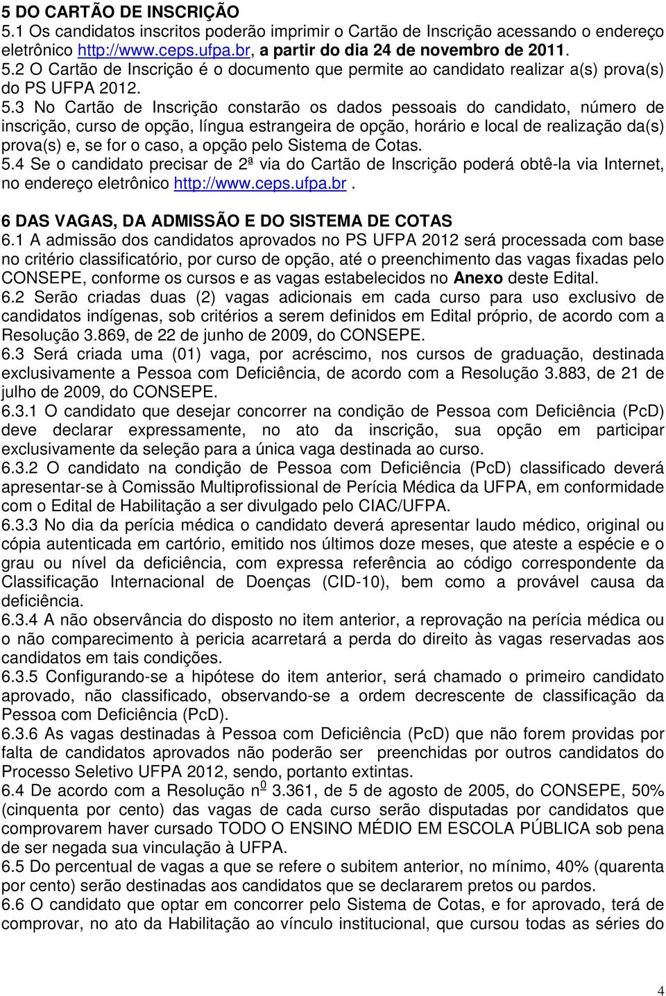 Sistema Cotas. 5.4 Se o candidato precisar 2ª via do Cartão Inscrição porá obtê-la via Internet, no enreço eletrônico http://www.ceps.ufpa.br. 6 DAS VAGAS, DA ADMISSÃO E DO SISTEMA DE COTAS 6.