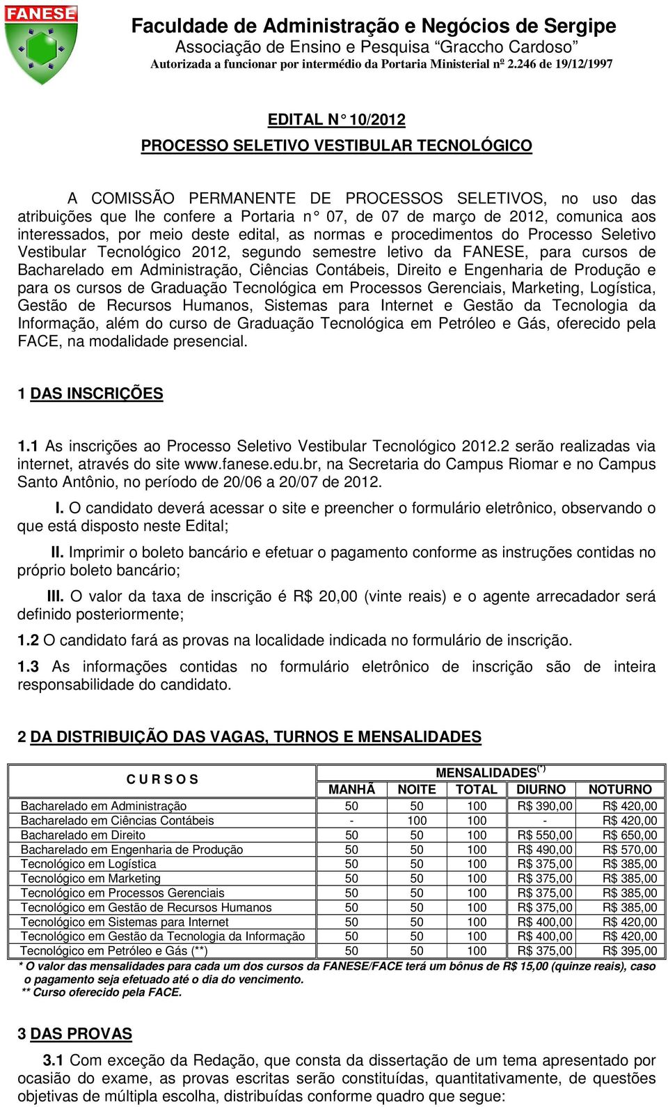 Ciências Contábeis, Direito e Engenharia de Produção e para os cursos de Graduação Tecnológica em Processos Gerenciais, Marketing, Logística, Gestão de Recursos Humanos, Sistemas para Internet e