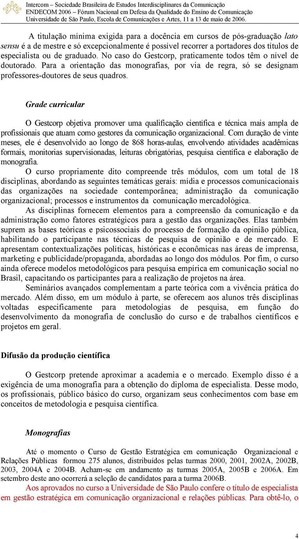 Grade curricular O Gestcorp objetiva promover uma qualificação científica e técnica mais ampla de profissionais que atuam como gestores da comunicação organizacional.