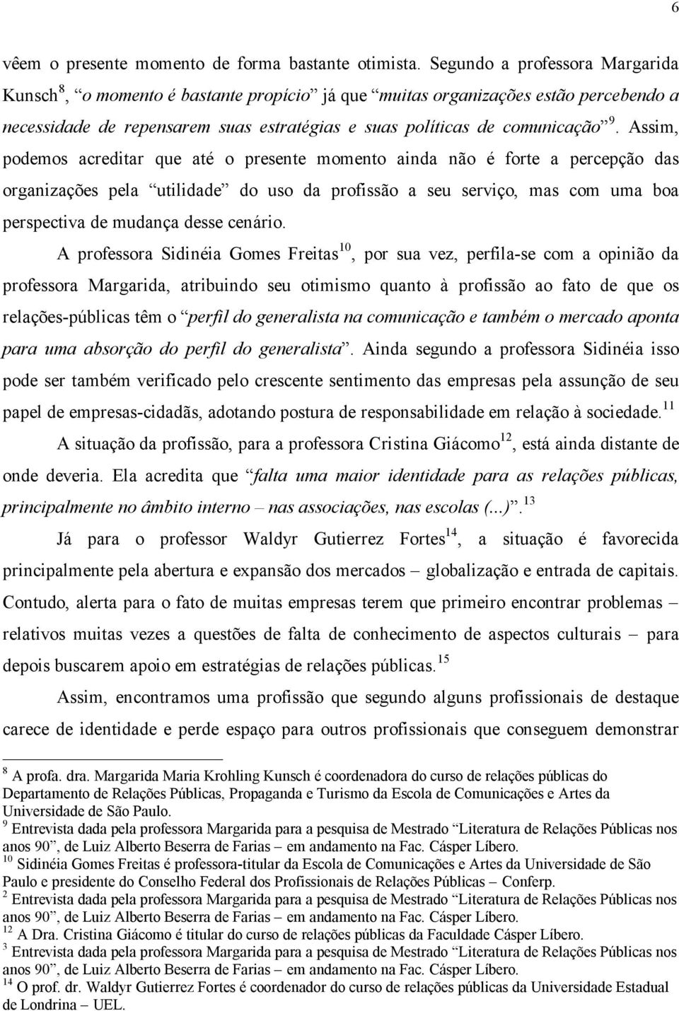 Assim, podemos acreditar que até o presente momento ainda não é forte a percepção das organizações pela utilidade do uso da profissão a seu serviço, mas com uma boa perspectiva de mudança desse