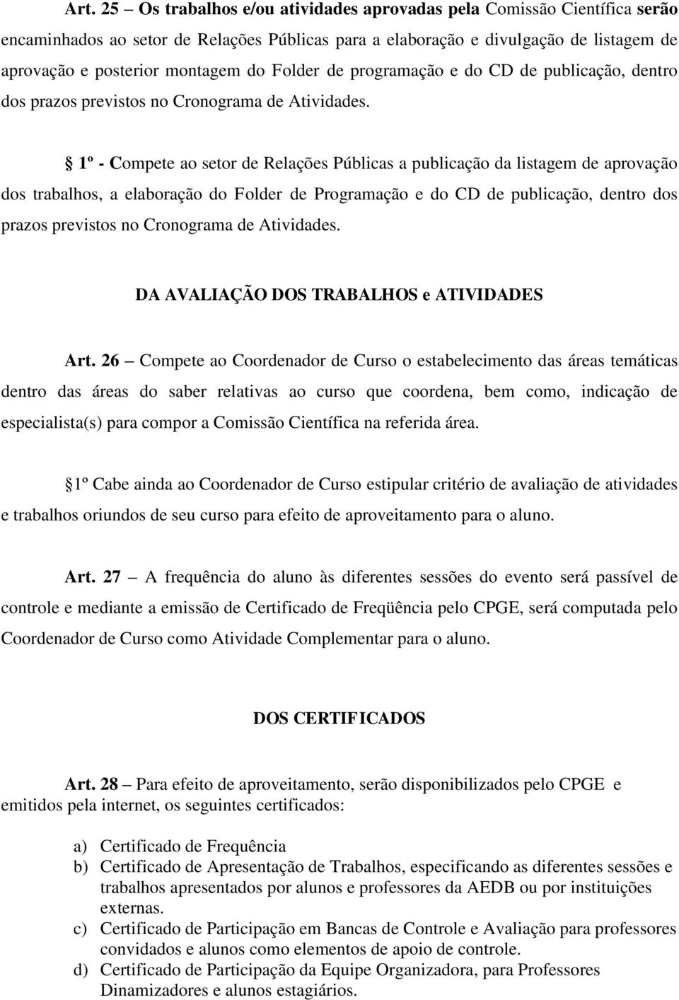 1º - Compete ao setor de Relações Públicas a publicação da listagem de aprovação dos trabalhos, a elaboração do Folder de Programação e do CD de publicação, dentro dos prazos previstos no Cronograma