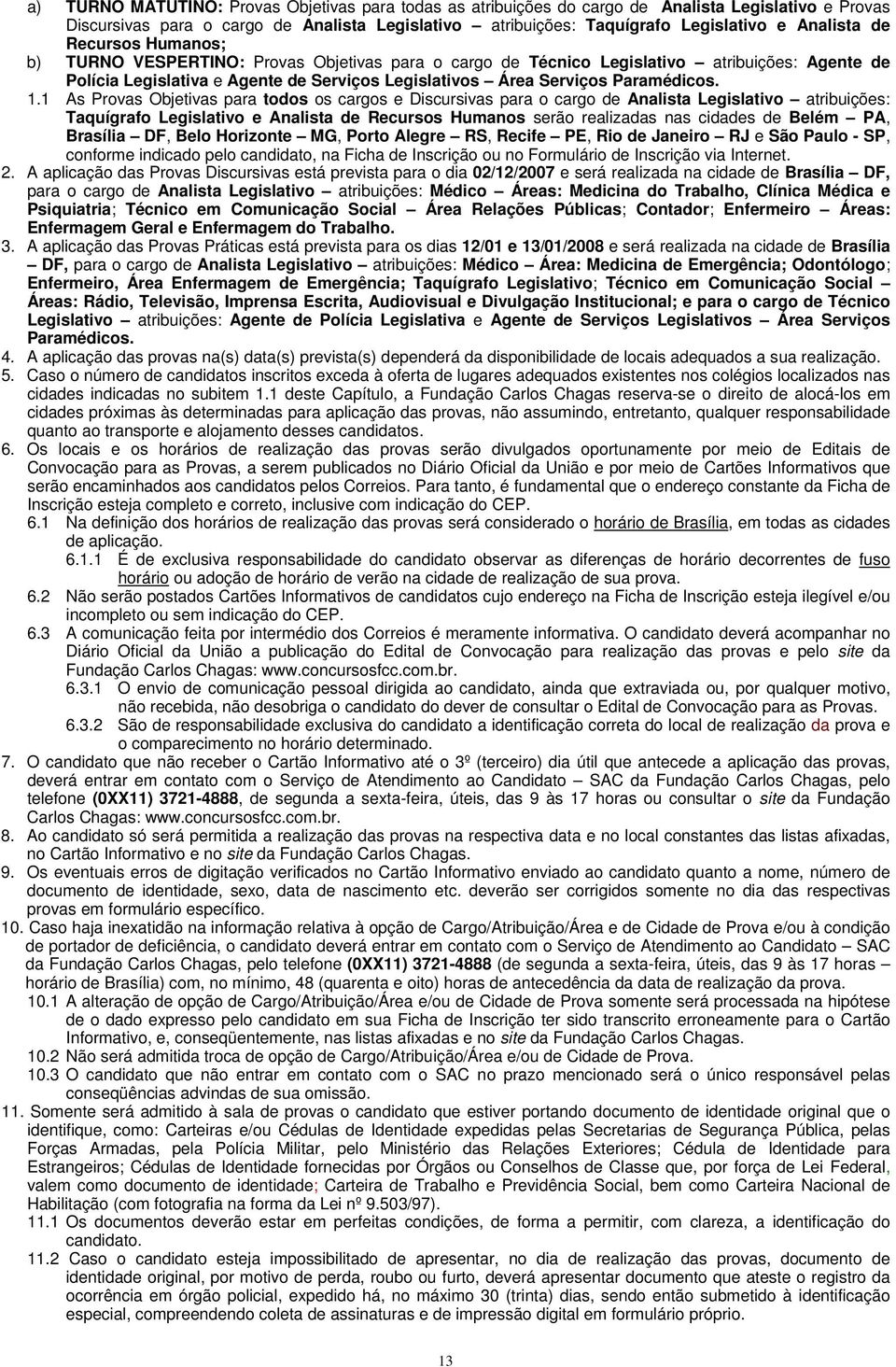 1.1 As Provas Objetivas para todos os cargos e Discursivas para o cargo de Analista Legislativo atribuições: Taquígrafo Legislativo e Analista de Recursos Humanos serão realizadas nas cidades de