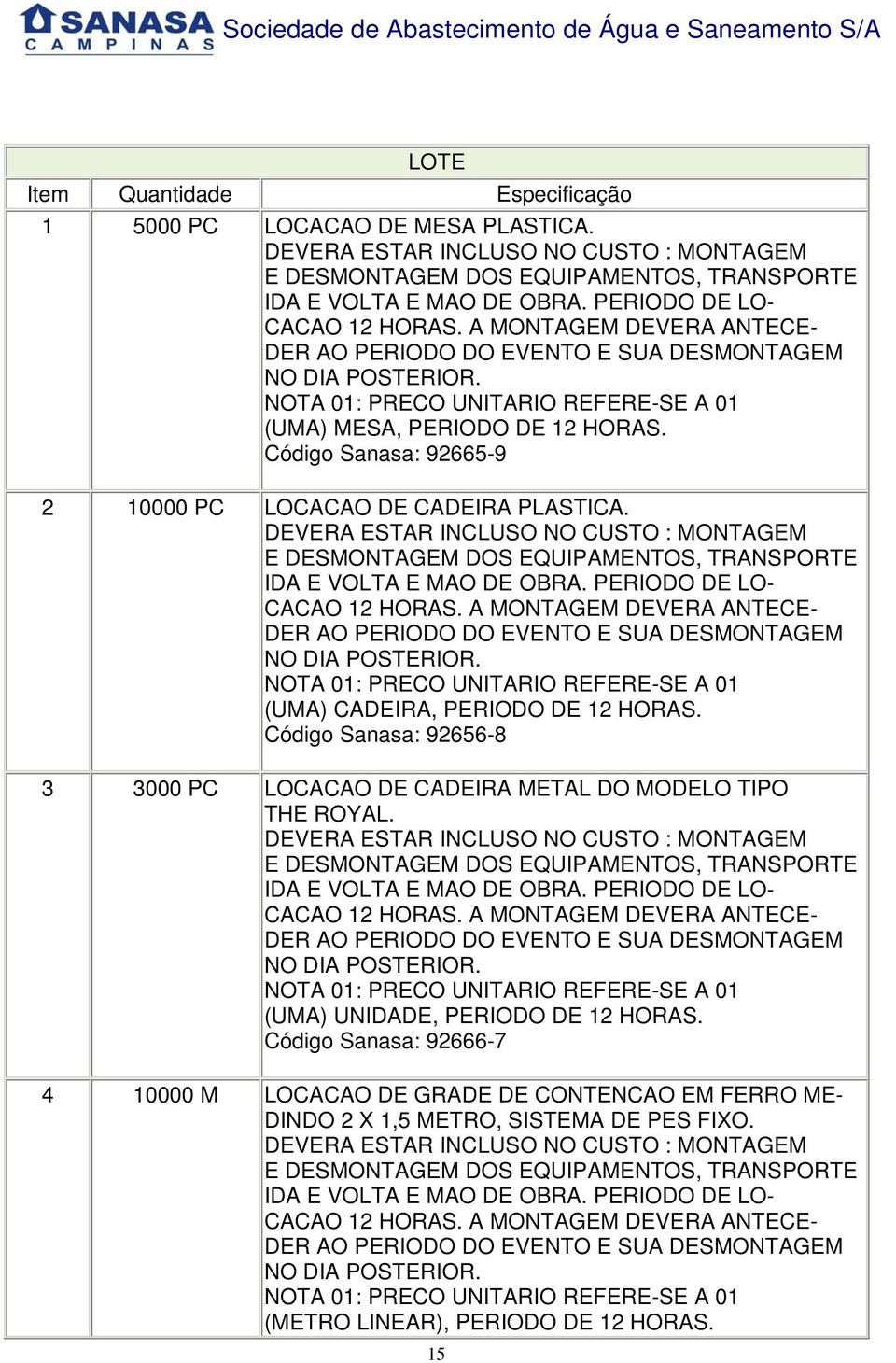 Código Sanasa: 92656-8 3 3000 PC LOCACAO DE CADEIRA METAL DO MODELO TIPO THE ROYAL. CACAO 12 HORAS. A MONTAGEM DEVERA ANTECE- NOTA 01: PRECO UNITARIO REFERE-SE A 01 (UMA) UNIDADE, PERIODO DE 12 HORAS.