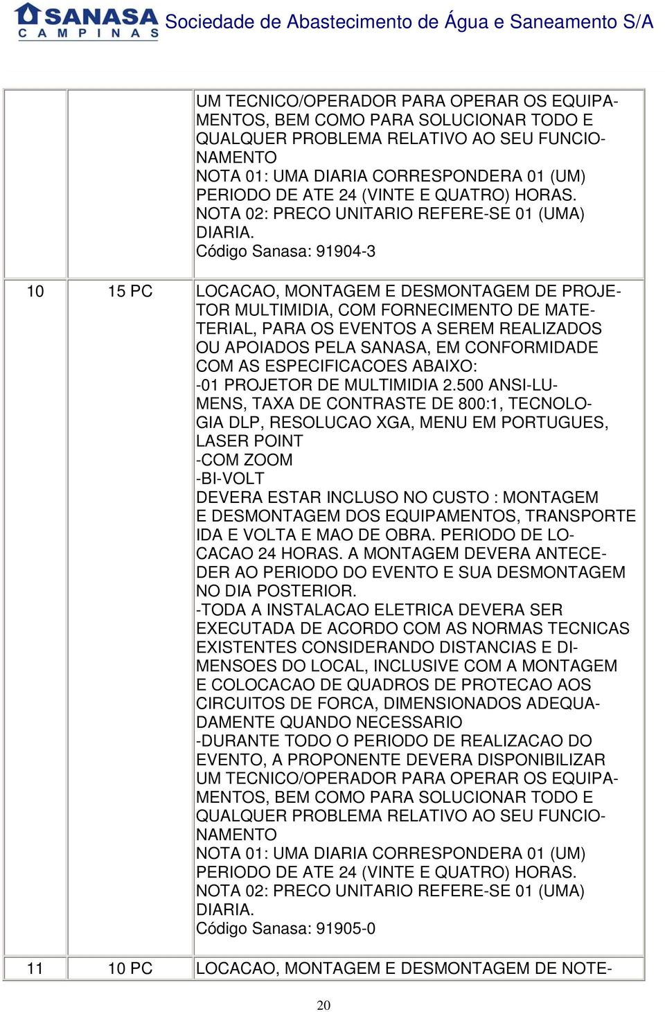 Código Sanasa: 91904-3 10 15 PC LOCACAO, MONTAGEM E DESMONTAGEM DE PROJE- TOR MULTIMIDIA, COM FORNECIMENTO DE MATE- TERIAL, PARA OS EVENTOS A SEREM REALIZADOS OU APOIADOS PELA SANASA, EM CONFORMIDADE