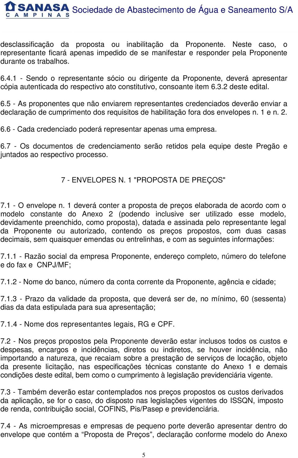 3.2 deste edital. 6.5 - As proponentes que não enviarem representantes credenciados deverão enviar a declaração de cumprimento dos requisitos de habilitação fora dos envelopes n. 1 e n. 2. 6.6 - Cada credenciado poderá representar apenas uma empresa.