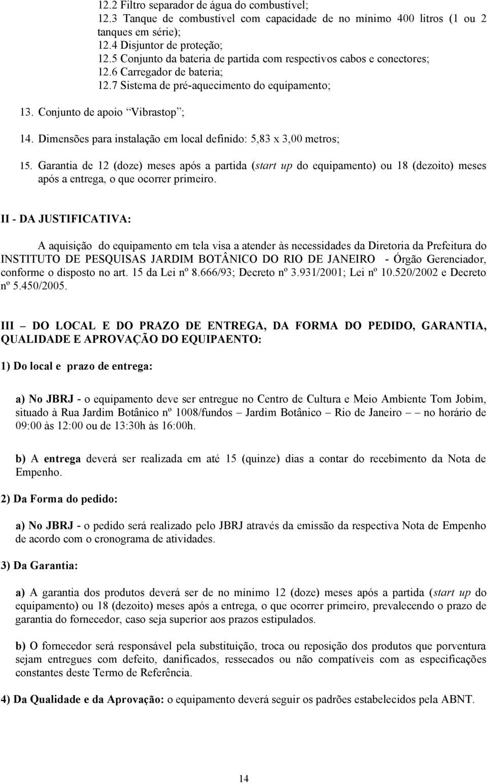 Dimensões para instalação em local definido: 5,83 x 3,00 metros; 15. Garantia de 12 (doze) meses após a partida (start up do equipamento) ou 18 (dezoito) meses após a entrega, o que ocorrer primeiro.