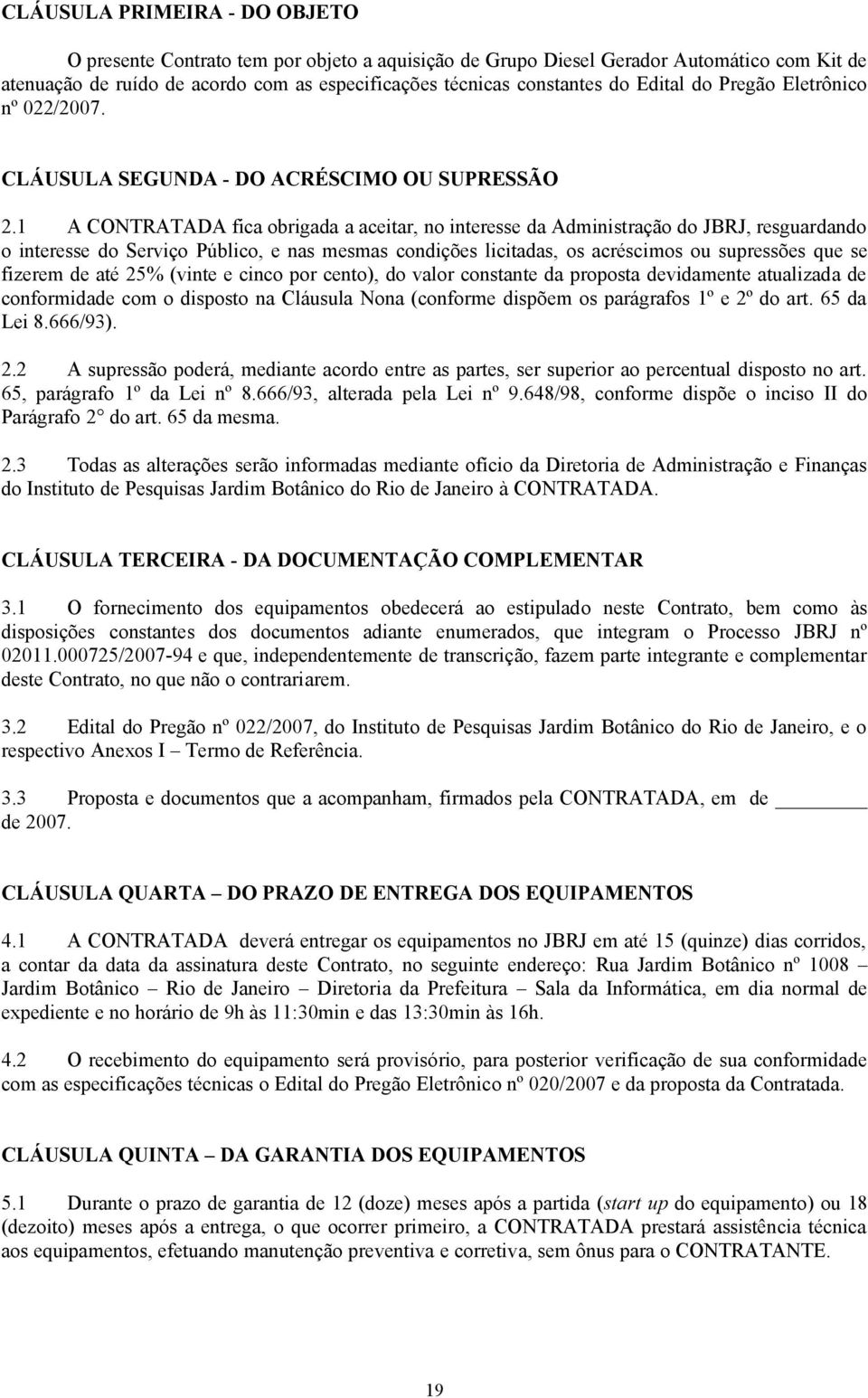 1 A CONTRATADA fica obrigada a aceitar, no interesse da Administração do JBRJ, resguardando o interesse do Serviço Público, e nas mesmas condições licitadas, os acréscimos ou supressões que se