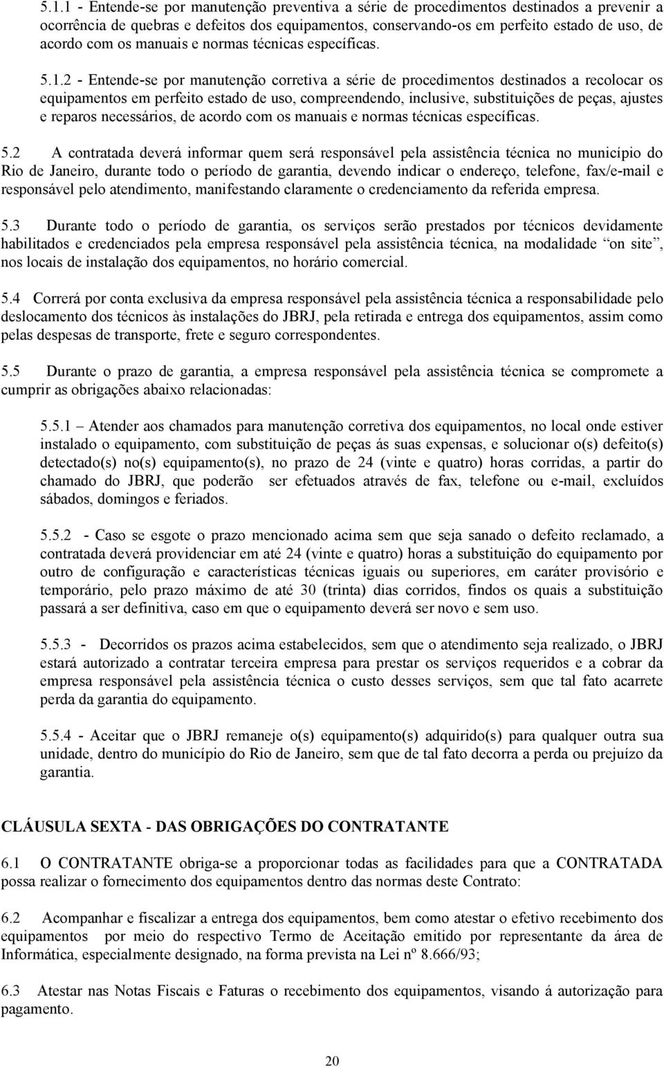 2 - Entende-se por manutenção corretiva a série de procedimentos destinados a recolocar os equipamentos em perfeito estado de uso, compreendendo, inclusive, substituições de peças, ajustes e reparos