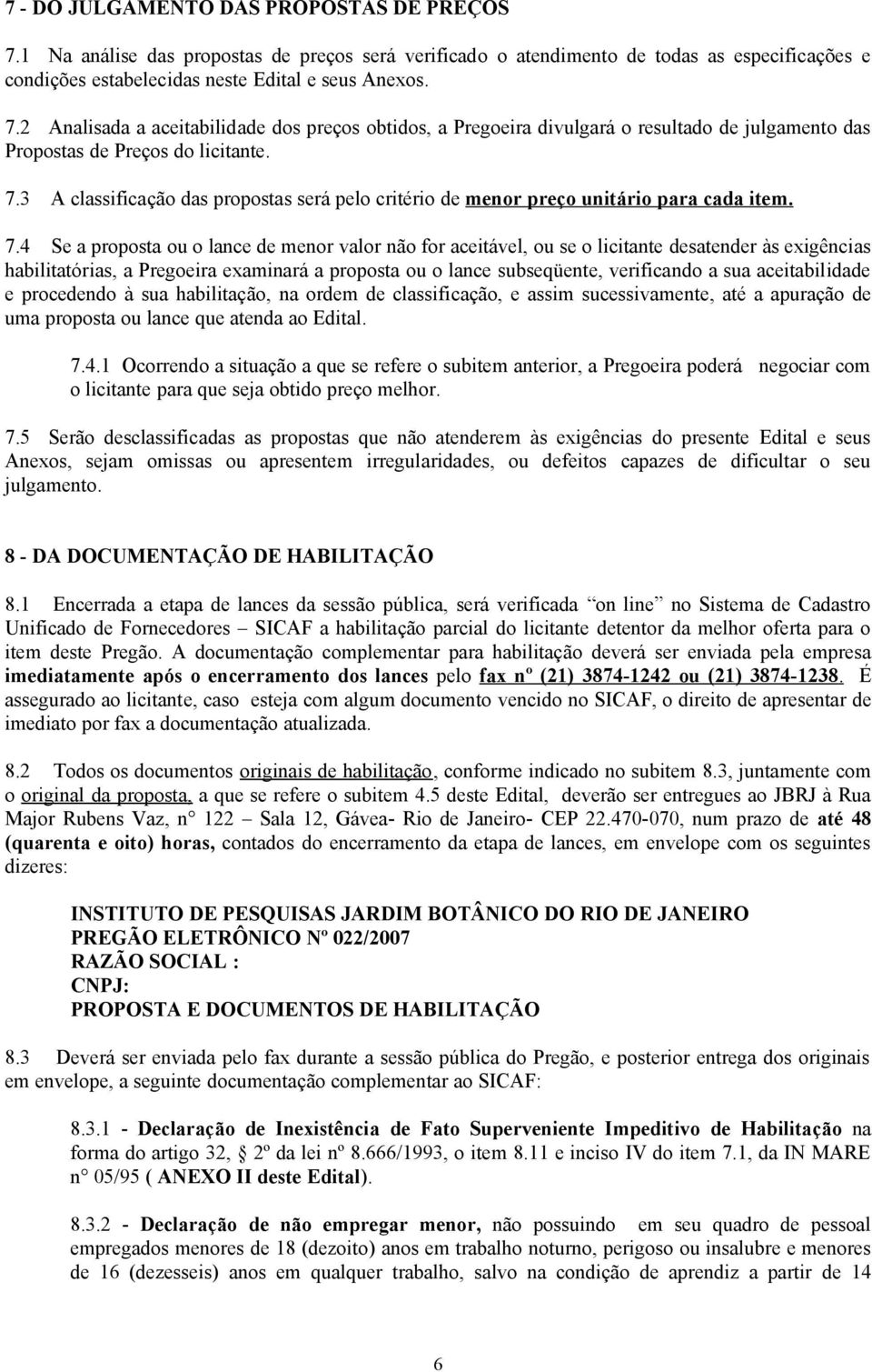 4 Se a proposta ou o lance de menor valor não for aceitável, ou se o licitante desatender às exigências habilitatórias, a Pregoeira examinará a proposta ou o lance subseqüente, verificando a sua