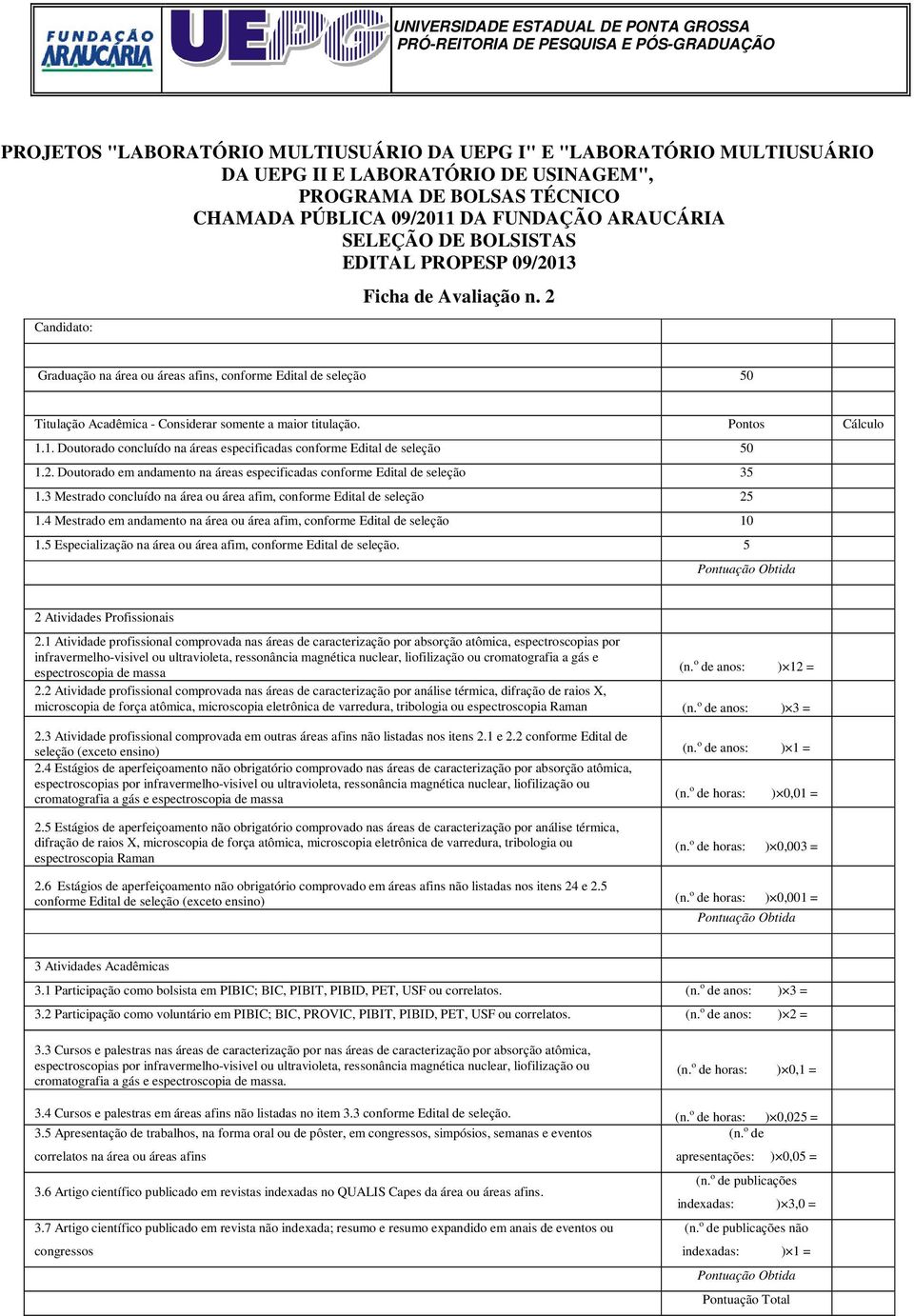 Pontos Cálculo 1.1. Doutorado concluído na áreas especificadas conforme Edital de seleção 50 1.2. Doutorado em andamento na áreas especificadas conforme Edital de seleção 35 1.