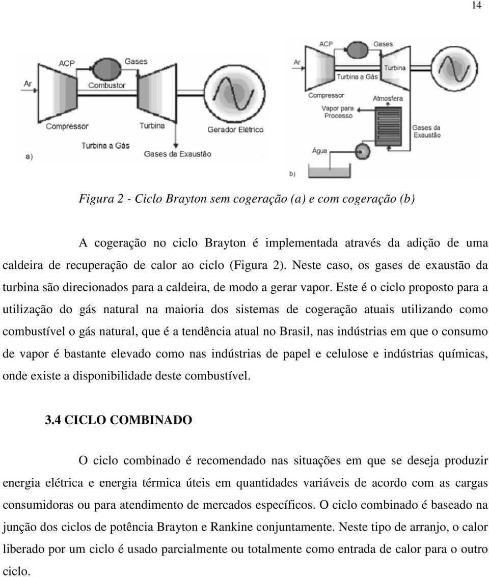 Este é o ciclo proposto para a utilização do gás natural na maioria dos sistemas de cogeração atuais utilizando como combustível o gás natural, que é a tendência atual no Brasil, nas indústrias em