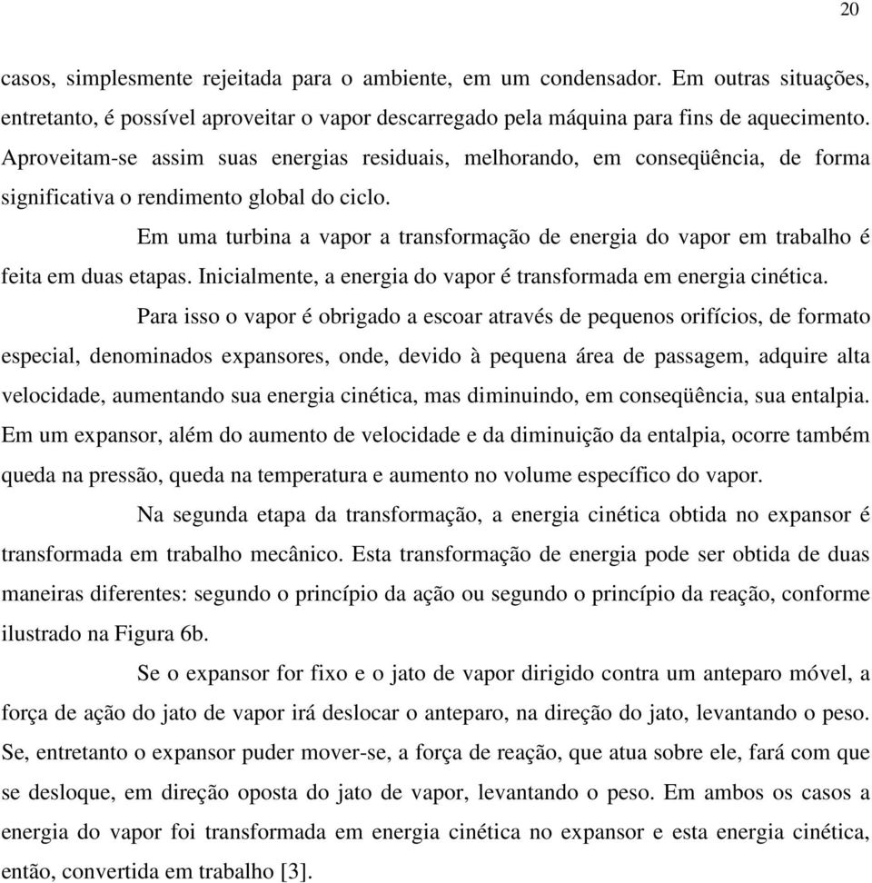 Em uma turbina a vapor a transformação de energia do vapor em trabalho é feita em duas etapas. Inicialmente, a energia do vapor é transformada em energia cinética.