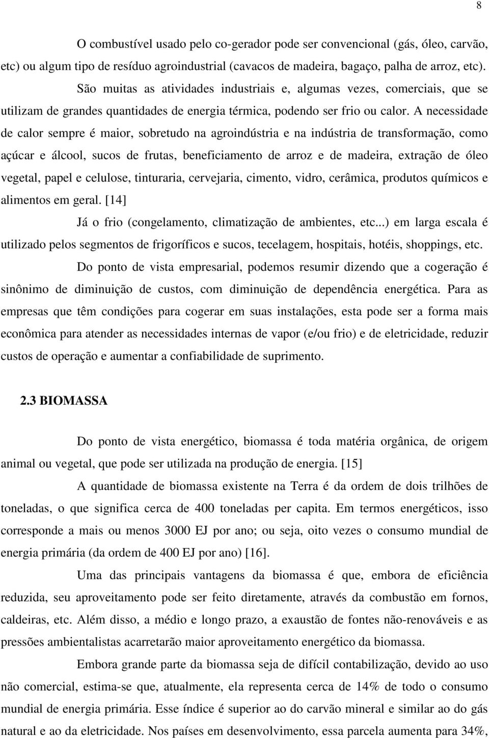 A necessidade de calor sempre é maior, sobretudo na agroindústria e na indústria de transformação, como açúcar e álcool, sucos de frutas, beneficiamento de arroz e de madeira, extração de óleo