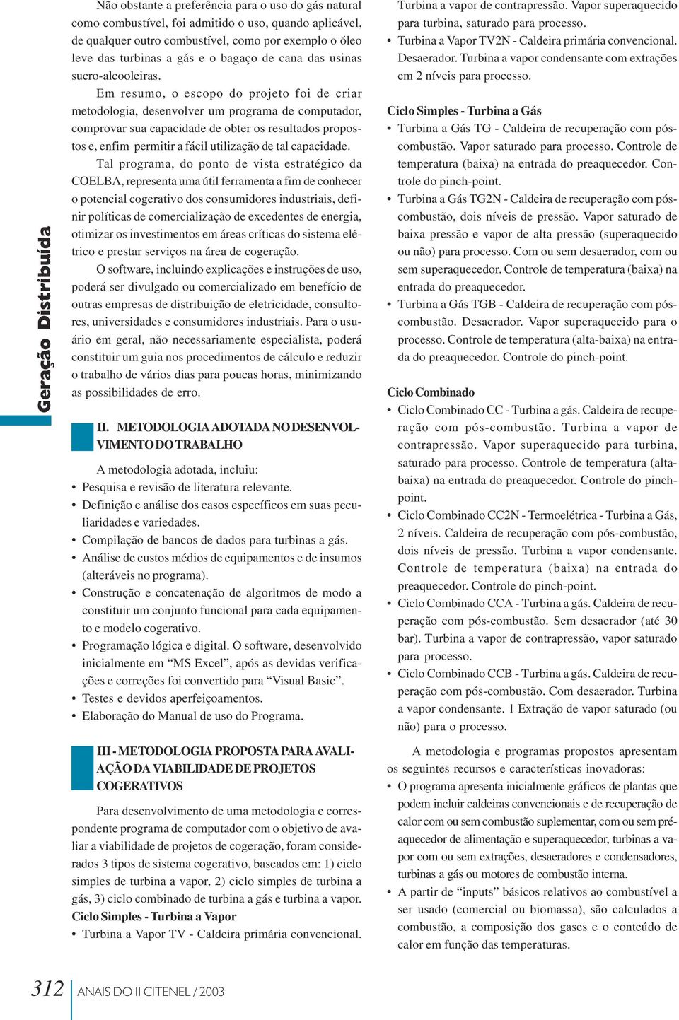 Em resumo, o escopo do projeto foi de criar metodologia, desenvolver um programa de computador, comprovar sua capacidade de obter os resultados propostos e, enfim permitir a fácil utilização de tal