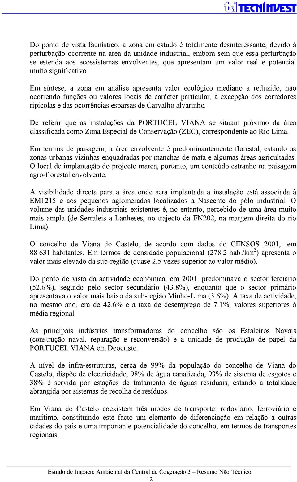 Em síntese, a zona em análise apresenta valor ecológico mediano a reduzido, não ocorrendo funções ou valores locais de carácter particular, à excepção dos corredores ripícolas e das ocorrências